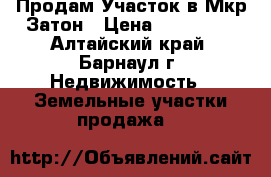 Продам Участок в Мкр.Затон › Цена ­ 500 000 - Алтайский край, Барнаул г. Недвижимость » Земельные участки продажа   